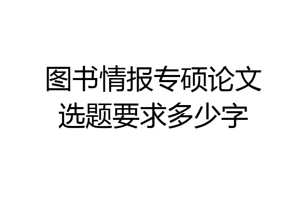 图书情报专硕论文选题要求多少字