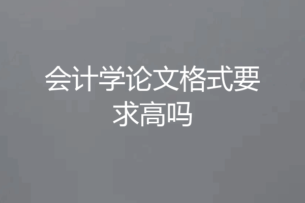 会计学论文格式要求高吗