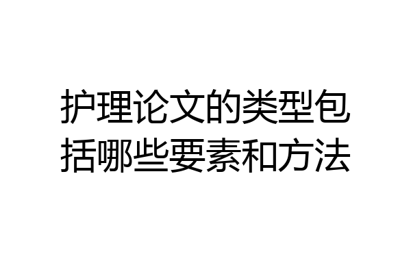 护理论文的类型包括哪些要素和方法