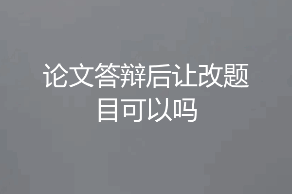 论文答辩后让改题目可以吗