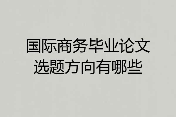 国际商务毕业论文选题方向有哪些