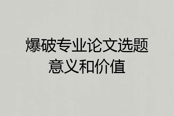 爆破专业论文选题意义和价值