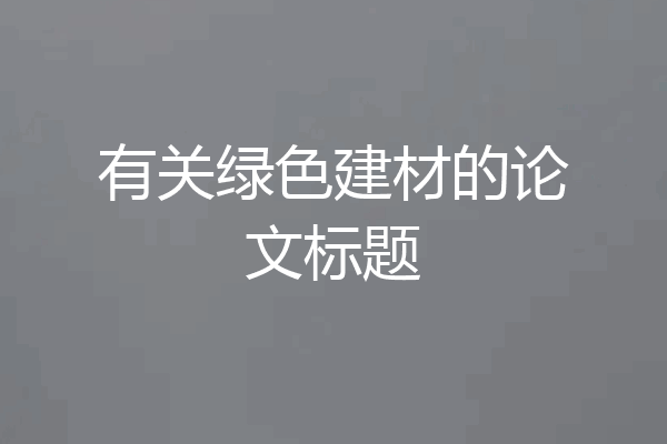 有关绿色建材的论文标题