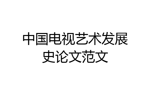 中国电视艺术发展史论文范文