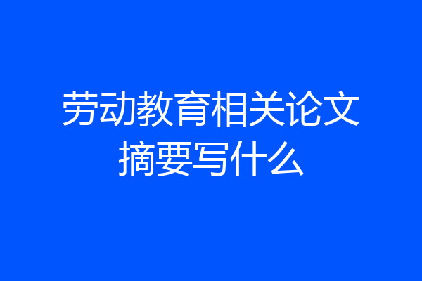 劳动教育相关论文摘要写什么