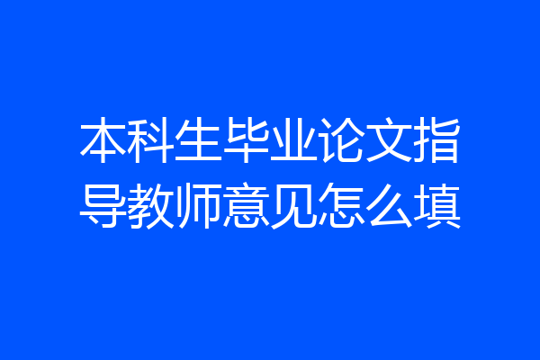 本科生毕业论文指导教师意见怎么填