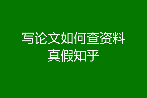 写论文如何查资料真假知乎