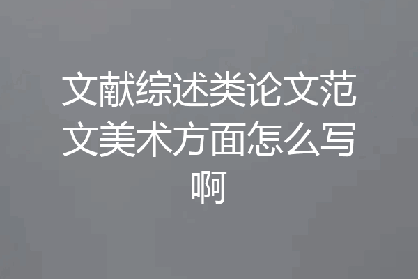 文献综述类论文范文美术方面怎么写啊