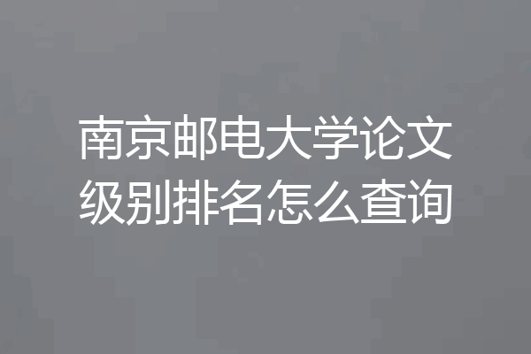 南京邮电大学论文级别排名怎么查询