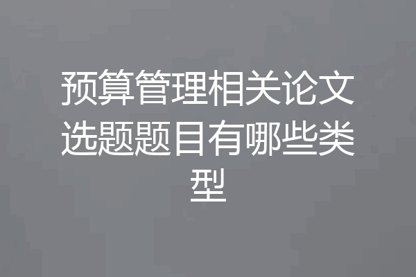 预算管理相关论文选题题目有哪些类型