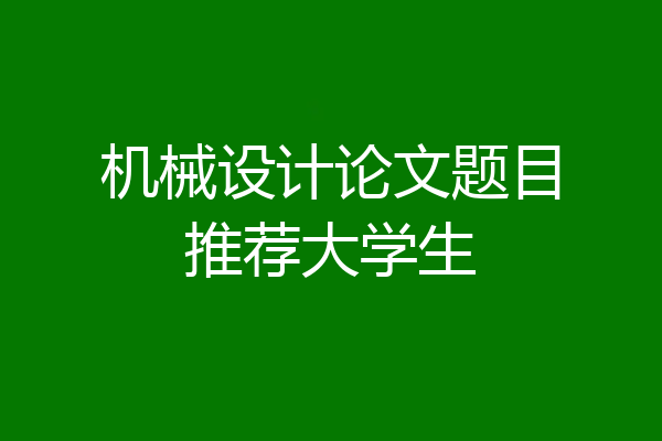 机械设计论文题目推荐大学生