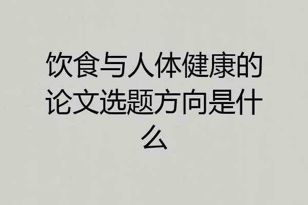 饮食与人体健康的论文选题方向是什么