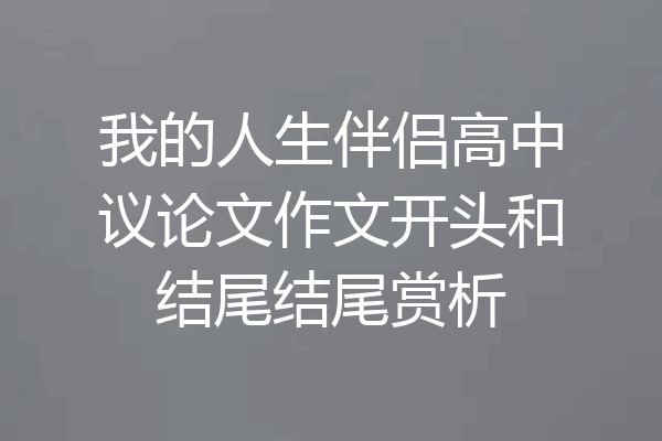 我的人生伴侣高中议论文作文开头和结尾结尾赏析