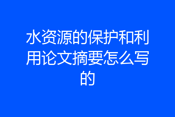 水资源的保护和利用论文摘要怎么写的
