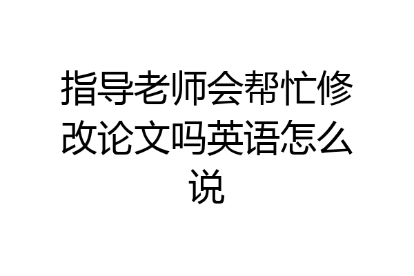 指导老师会帮忙修改论文吗英语怎么说