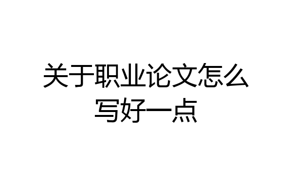 关于职业论文怎么写好一点