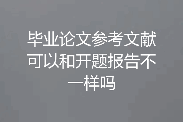 毕业论文参考文献可以和开题报告不一样吗