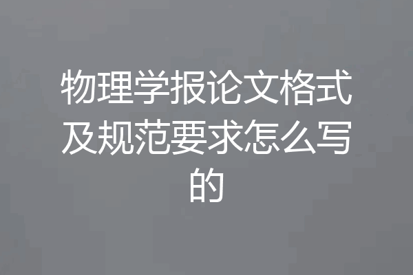 物理学报论文格式及规范要求怎么写的
