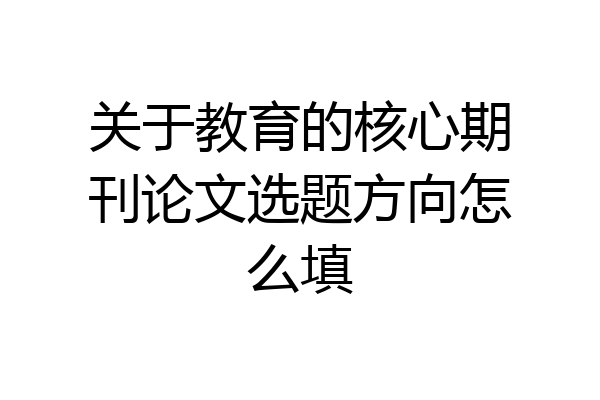 关于教育的核心期刊论文选题方向怎么填