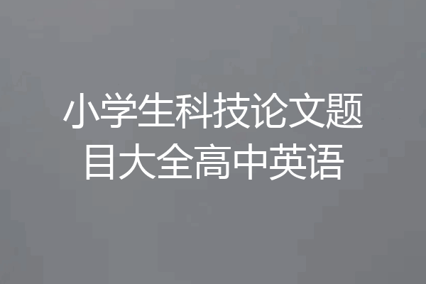 小学生科技论文题目大全高中英语