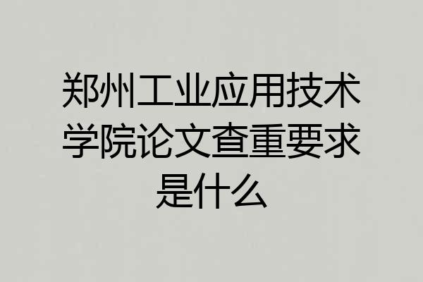郑州工业应用技术学院论文查重要求是什么