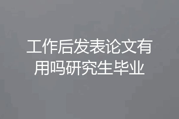 工作后发表论文有用吗研究生毕业