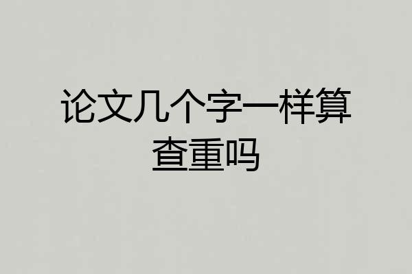 论文几个字一样算查重吗