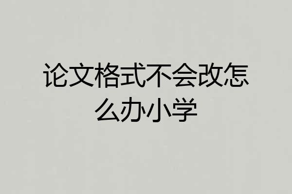 论文格式不会改怎么办小学