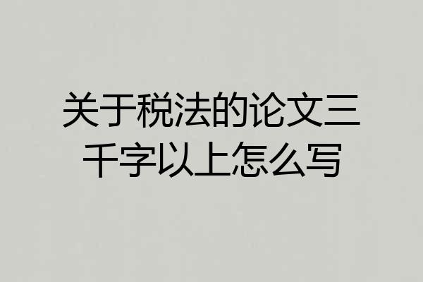 关于税法的论文三千字以上怎么写