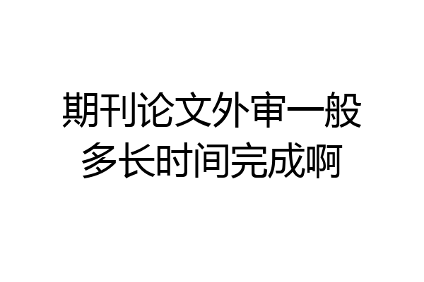 期刊论文外审一般多长时间完成啊