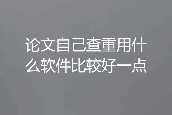 论文自己查重用什么软件比较好一点