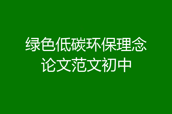 绿色低碳环保理念论文范文初中