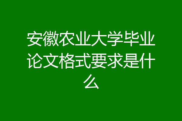 安徽农业大学毕业论文格式要求是什么