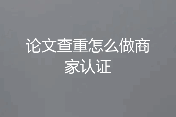 论文查重怎么做商家认证
