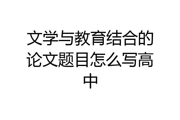 文学与教育结合的论文题目怎么写高中