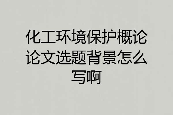化工环境保护概论论文选题背景怎么写啊