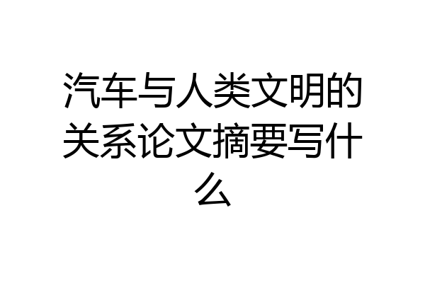 汽车与人类文明的关系论文摘要写什么
