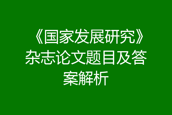《国家发展研究》杂志论文题目及答案解析
