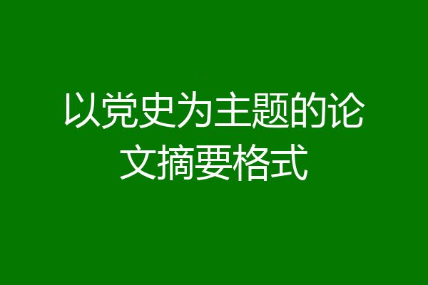 以党史为主题的论文摘要格式