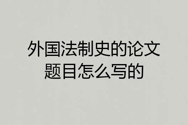 外国法制史的论文题目怎么写的