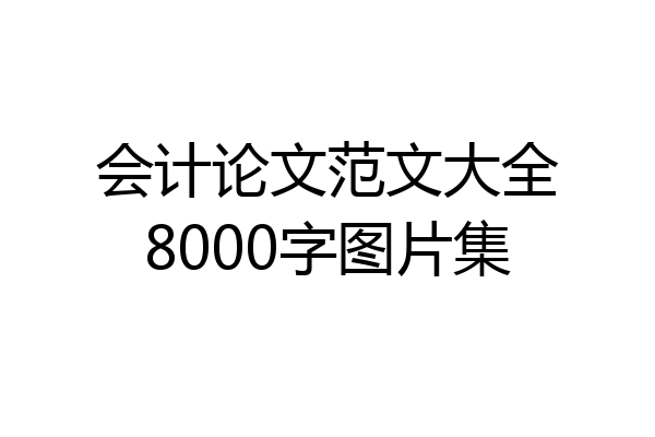 会计论文范文大全8000字图片集
