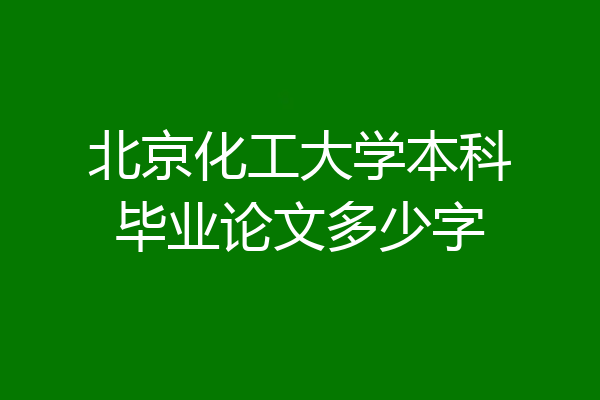 北京化工大学本科毕业论文多少字