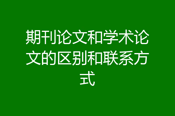 期刊论文和学术论文的区别和联系方式