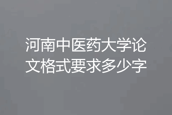 河南中医药大学论文格式要求多少字