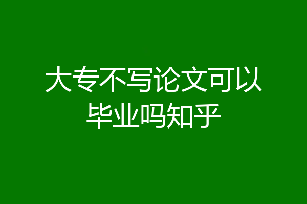 大专不写论文可以毕业吗知乎
