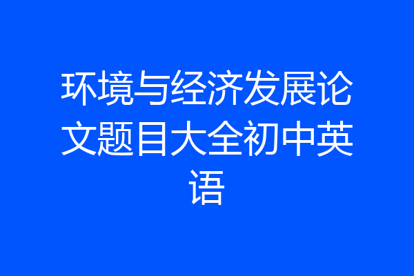 环境与经济发展论文题目大全初中英语