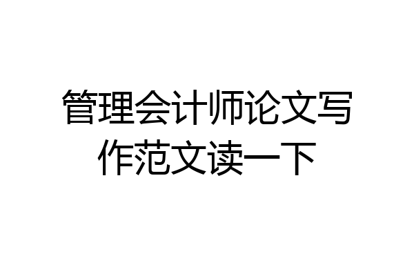 管理会计师论文写作范文读一下
