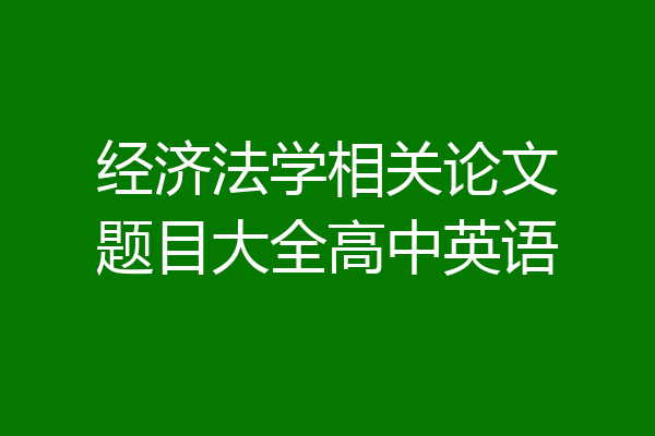 经济法学相关论文题目大全高中英语