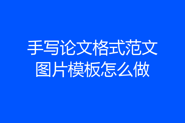 手写论文格式范文图片模板怎么做