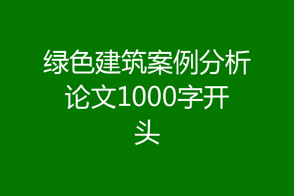 绿色建筑案例分析论文1000字开头
